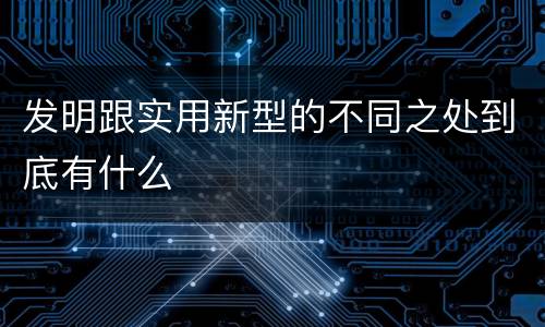 发明跟实用新型的不同之处到底有什么