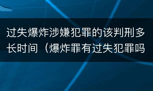 过失爆炸涉嫌犯罪的该判刑多长时间（爆炸罪有过失犯罪吗）