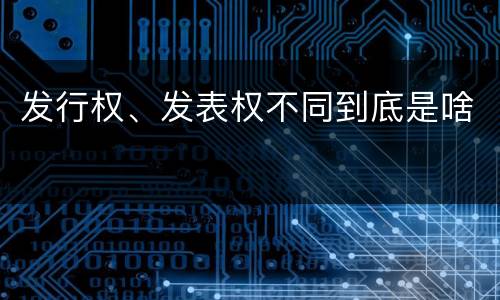发行权、发表权不同到底是啥