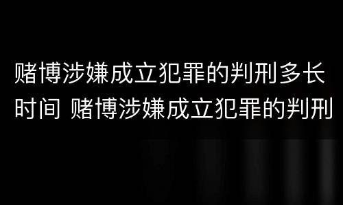 赌博涉嫌成立犯罪的判刑多长时间 赌博涉嫌成立犯罪的判刑多长时间结案