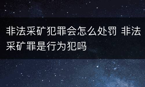 非法采矿犯罪会怎么处罚 非法采矿罪是行为犯吗