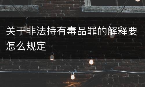关于非法持有毒品罪的解释要怎么规定