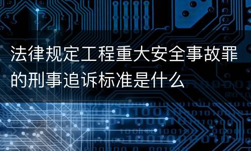 法律规定工程重大安全事故罪的刑事追诉标准是什么