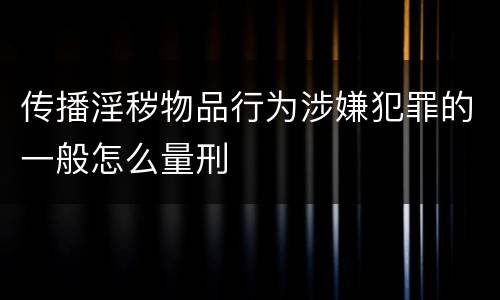 传播淫秽物品行为涉嫌犯罪的一般怎么量刑