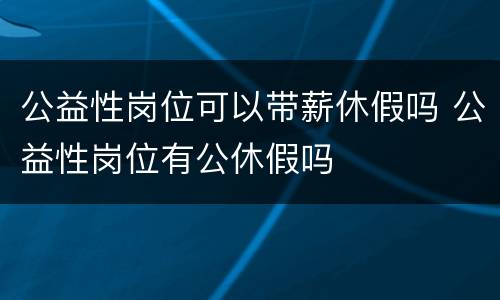 公益性岗位可以带薪休假吗 公益性岗位有公休假吗