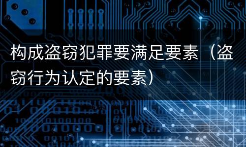 构成盗窃犯罪要满足要素（盗窃行为认定的要素）