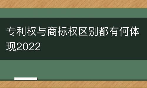 专利权与商标权区别都有何体现2022