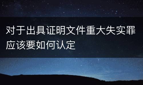 对于出具证明文件重大失实罪应该要如何认定