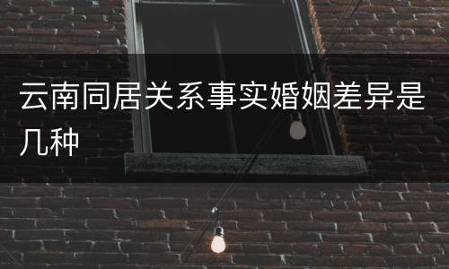 云南同居关系事实婚姻差异是几种