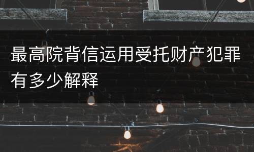 最高院背信运用受托财产犯罪有多少解释