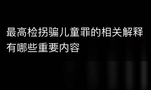 最高检拐骗儿童罪的相关解释有哪些重要内容