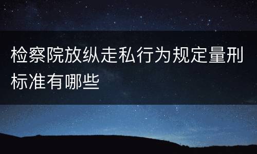 检察院放纵走私行为规定量刑标准有哪些