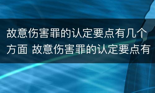 故意伤害罪的认定要点有几个方面 故意伤害罪的认定要点有几个方面呢