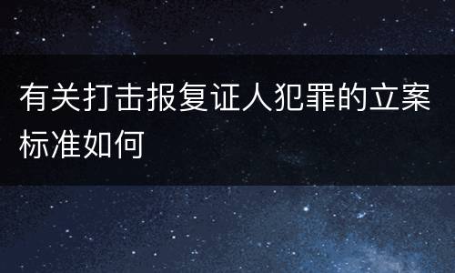 有关打击报复证人犯罪的立案标准如何