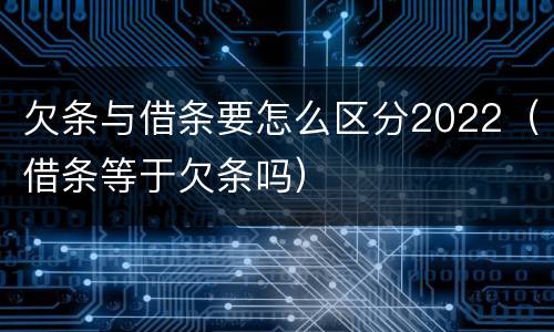 欠条与借条要怎么区分2022（借条等于欠条吗）