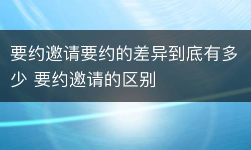 要约邀请要约的差异到底有多少 要约邀请的区别