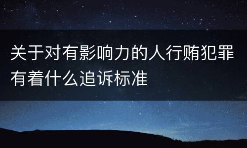关于对有影响力的人行贿犯罪有着什么追诉标准