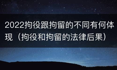 2022拘役跟拘留的不同有何体现（拘役和拘留的法律后果）