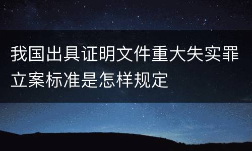 我国出具证明文件重大失实罪立案标准是怎样规定