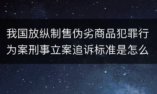 我国放纵制售伪劣商品犯罪行为案刑事立案追诉标准是怎么样规定
