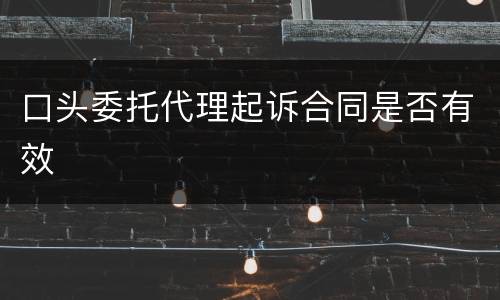 口头委托代理起诉合同是否有效