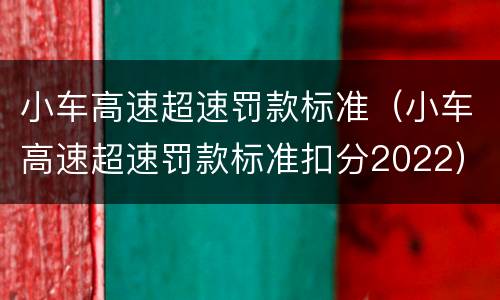 小车高速超速罚款标准（小车高速超速罚款标准扣分2022）