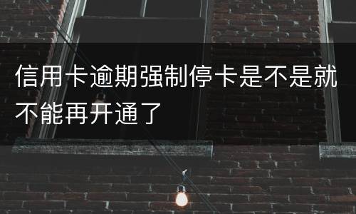 信用卡逾期强制停卡是不是就不能再开通了