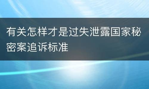 有关怎样才是过失泄露国家秘密案追诉标准