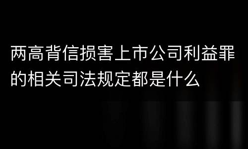 两高背信损害上市公司利益罪的相关司法规定都是什么