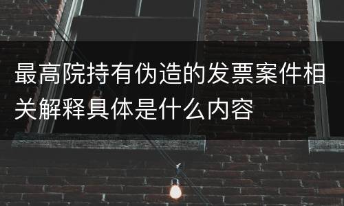 最高院持有伪造的发票案件相关解释具体是什么内容