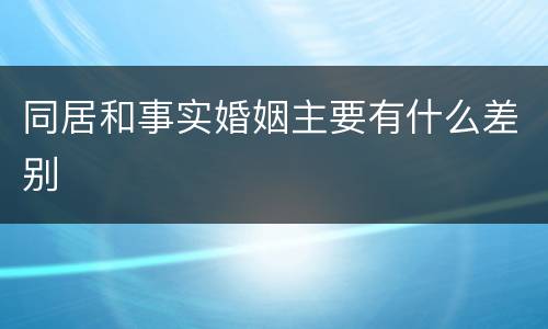 同居和事实婚姻主要有什么差别