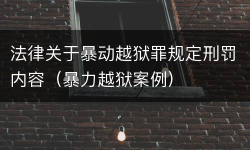 法律关于暴动越狱罪规定刑罚内容（暴力越狱案例）