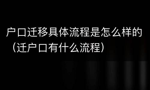 户口迁移具体流程是怎么样的（迁户口有什么流程）