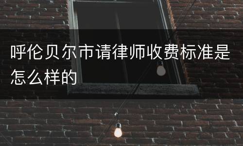 呼伦贝尔市请律师收费标准是怎么样的