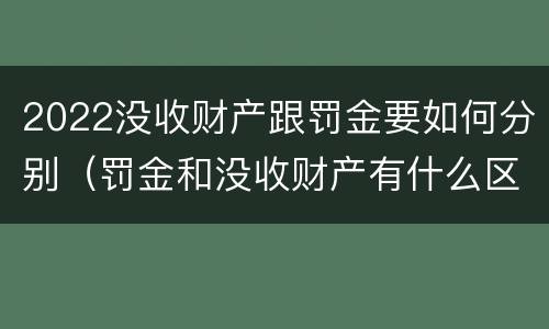 2022没收财产跟罚金要如何分别（罚金和没收财产有什么区别）