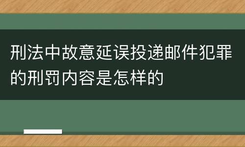 刑法中故意延误投递邮件犯罪的刑罚内容是怎样的