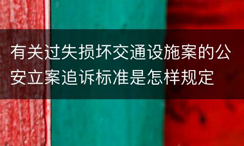 有关过失损坏交通设施案的公安立案追诉标准是怎样规定