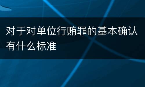 对于对单位行贿罪的基本确认有什么标准