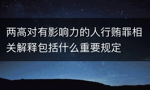 两高对有影响力的人行贿罪相关解释包括什么重要规定