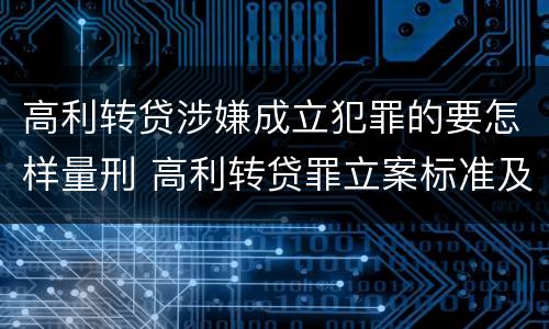 高利转贷涉嫌成立犯罪的要怎样量刑 高利转贷罪立案标准及量刑
