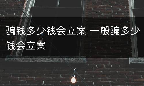 骗钱多少钱会立案 一般骗多少钱会立案