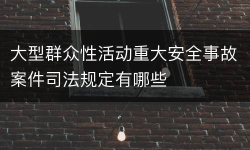 大型群众性活动重大安全事故案件司法规定有哪些