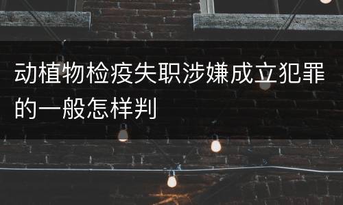 动植物检疫失职涉嫌成立犯罪的一般怎样判