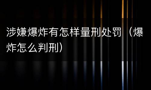 涉嫌爆炸有怎样量刑处罚（爆炸怎么判刑）