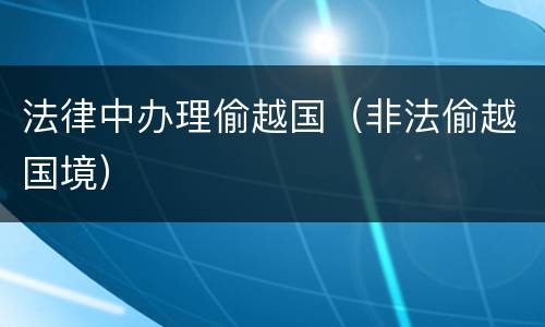 法律中办理偷越国（非法偷越国境）