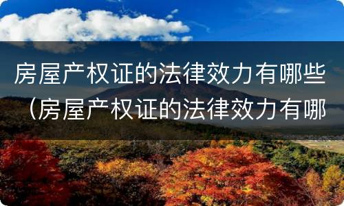 房屋产权证的法律效力有哪些（房屋产权证的法律效力有哪些规定）
