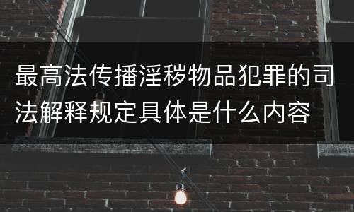 最高法传播淫秽物品犯罪的司法解释规定具体是什么内容
