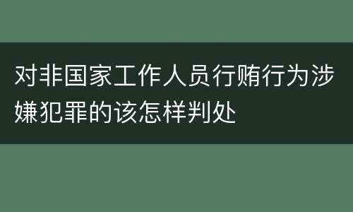 对非国家工作人员行贿行为涉嫌犯罪的该怎样判处