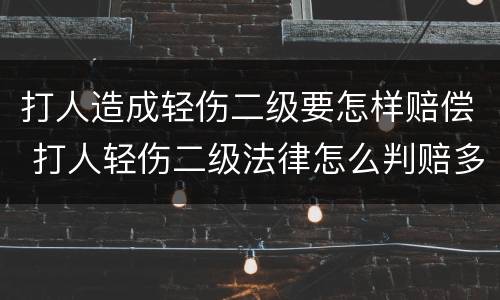 打人造成轻伤二级要怎样赔偿 打人轻伤二级法律怎么判赔多少钱合适