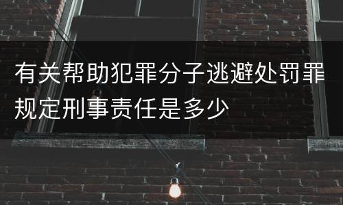 有关帮助犯罪分子逃避处罚罪规定刑事责任是多少